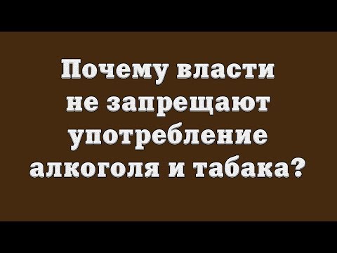 Почему власти не запрещают употребление алкоголя и табака?