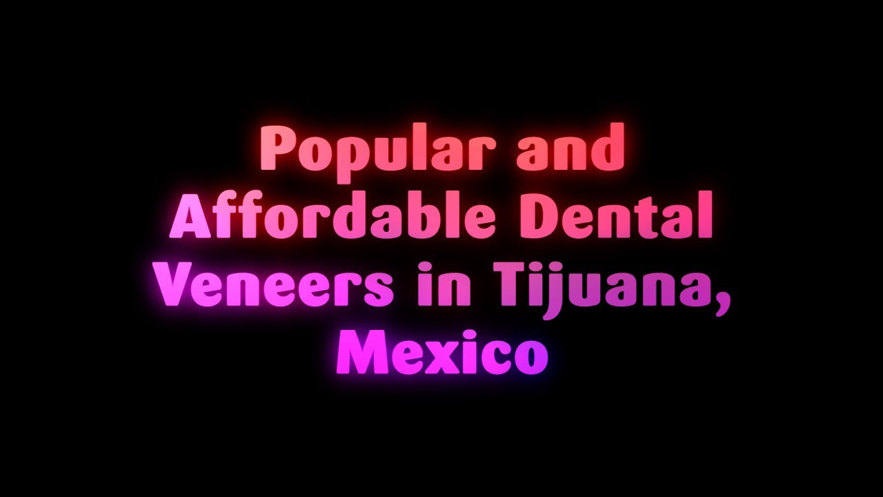 Popular and Affordable Dental Veneers in Tijuana, Mexico YouTube