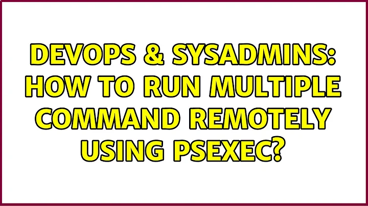 DevOps & SysAdmins: How to Run multiple command remotely using PSEXEC? (3 Solutions!!)