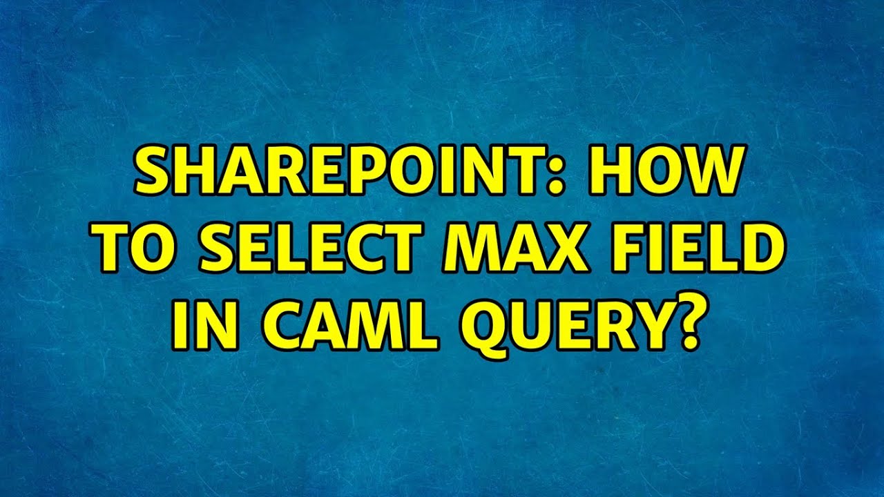 sharepoint-how-to-select-max-field-in-caml-query-3-solutions
