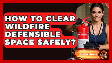 How To Clear Wildfire Defensible Space Safely? - Inside the Firehouse