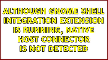 Although GNOME Shell integration extension is running, native host connector is not detected