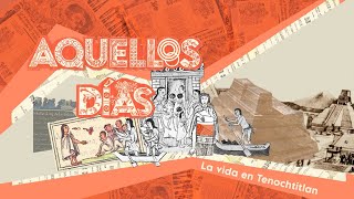 Aquellos días. Historia de la vida cotidiana | La vida en Tenochtitlán