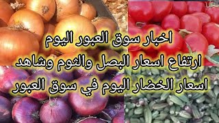 اخبار سوق العبور اليوم ارتفاع اسعار البصل والثوم وشاهد اسعار الطماطم والخضار اليوم في سوق العبور