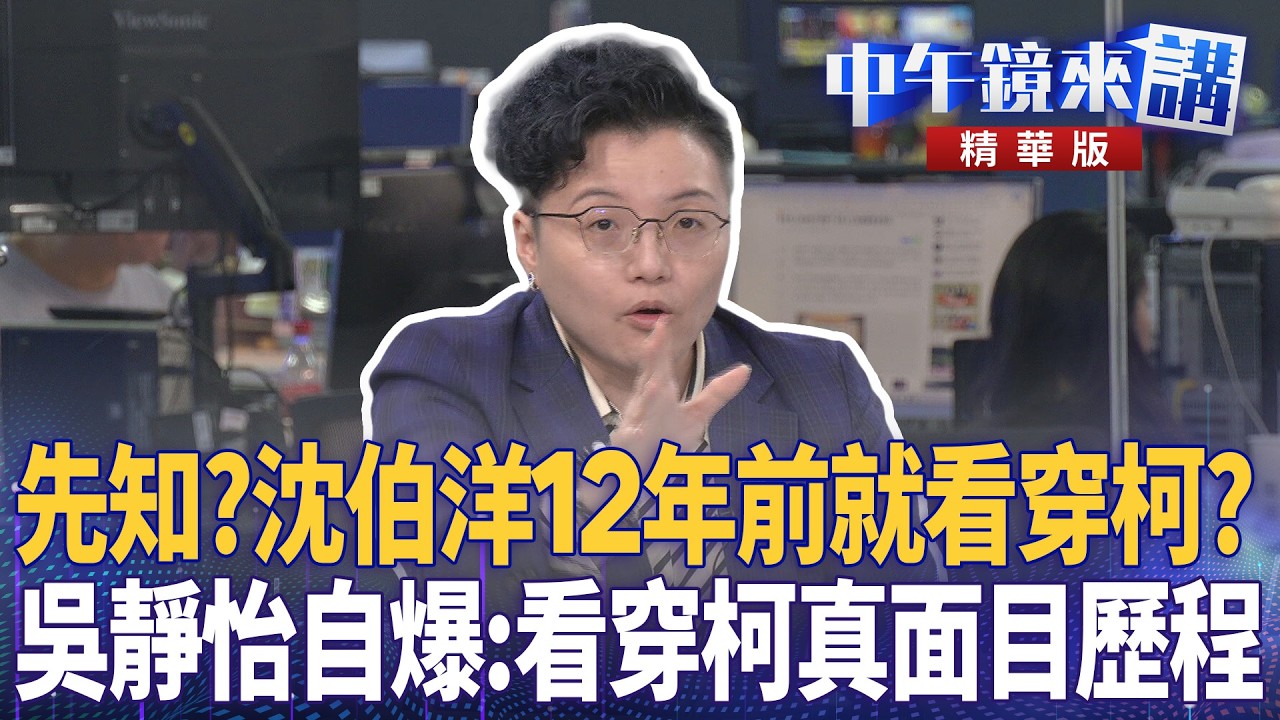 先知？沈伯洋12年前就看穿柯？　吳靜怡自爆：看穿柯真面目歷程｜周偉航 王時齊 邱明玉 林廷輝 劉志原｜潘照文｜【#中午鏡來講】20260515