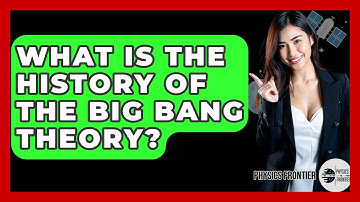 What Is The History Of The Big Bang Theory? - Physics Frontier