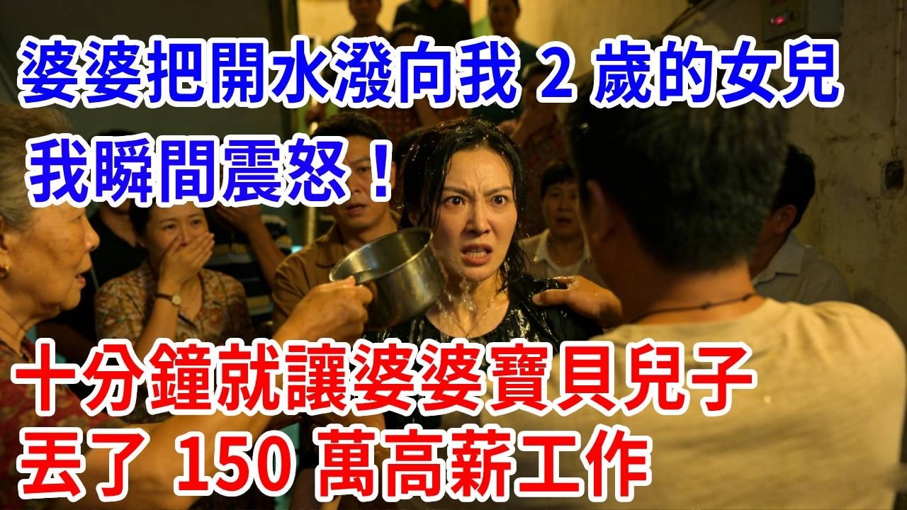 婆婆把開水潑向我 2 歲的女兒，我瞬間震怒，十分鐘就讓婆婆寶貝兒子丟了 150 萬高薪工作，全家悔瘋！