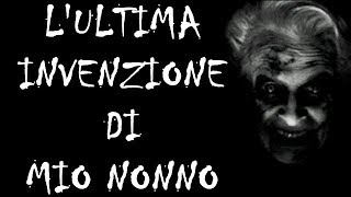 L'ultima Invenzione di mio Nonno  Creepypasta [ITA]