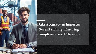 Data Accuracy in Importer Security Filing: Ensuring Compliance and Efficiency
