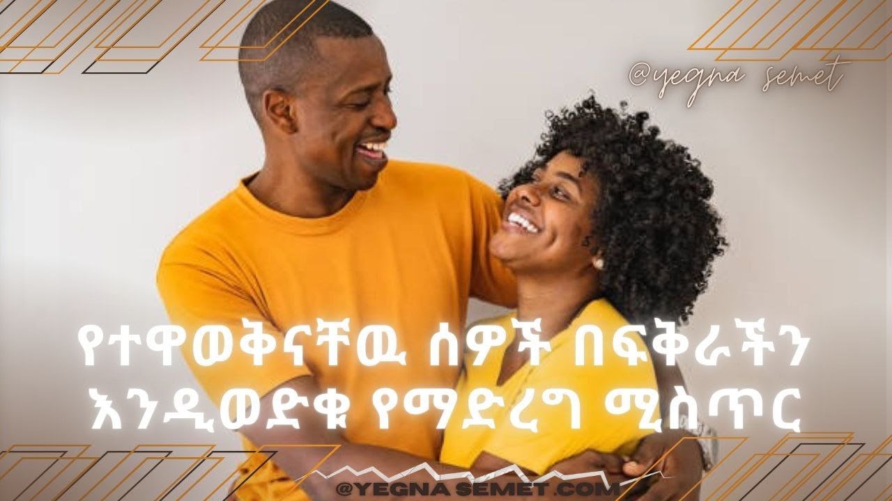 የተዋወቅናቸዉ ሰዎች በፍቅራችን እንዲወድቁ የማድረግ ሚስጥር  making people we meet fall in love with usyegna semet የኛ ስሜት