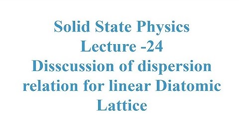 Solid State Physics L-24; Discussion of dispersion relation of linear Diatomic Lattice