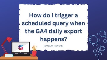 How do I trigger a scheduled query when the GA4 daily export happens? – Simmer Clips #3