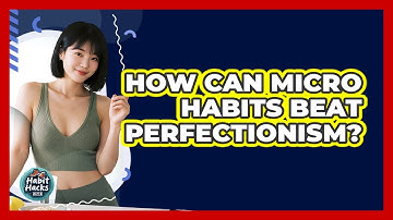 How Can Micro Habits Beat Perfectionism? - Habit Hacks Hub