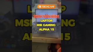 THAY MÀN HÌNH MSI GAMING ALPHA 15 – KHẮC PHỤC SỌC NHIỄU CHỈ TRONG 30 PHÚT| TECHCARE.vn