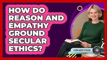 How Do Reason And Empathy Ground Secular Ethics?