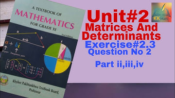 kpk board 11 class math unit 2 Matrices And Determinants Exercise 2.3 Q No2 part ii,iii,iv @KK Maths