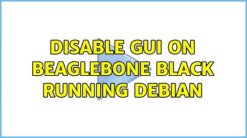 Disable GUI on BeagleBone Black running Debian (4 Solutions!!)