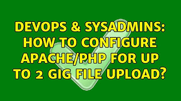 DevOps & SysAdmins: How to configure apache/php for up to 2 gig file upload? (2 Solutions!!)