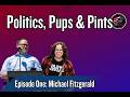 Politics, Pups & Pints: Episode 1 Michael Fitzgerald