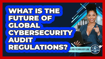 What Is The Future Of Global Cybersecurity Audit Regulations? - AI and Technology Law