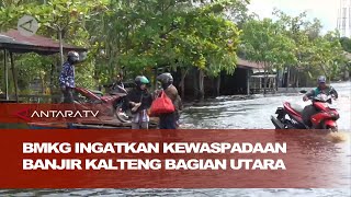 BMKG ingatkan kewaspadaan banjir Kalteng bagian utara screenshot 3