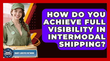 How Do You Achieve Full Visibility In Intermodal Shipping? - Smart Logistics Network