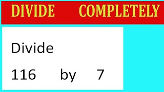 Divide 116 by 7 Divide completely