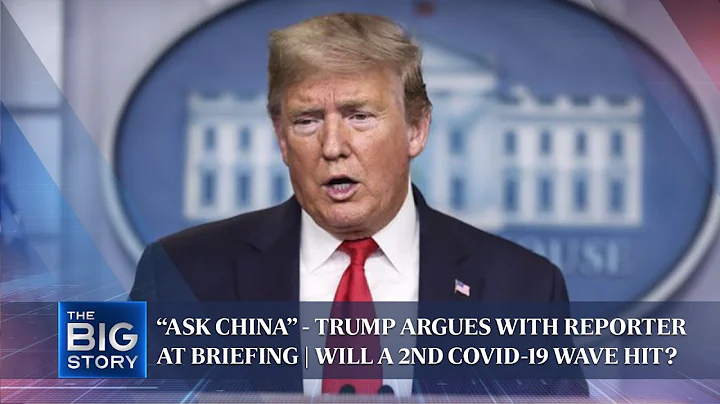 “Ask China” - Trump argues with reporter at briefing | Will a 2nd Covid-19 wave hit? | THE BIG STORY - DayDayNews