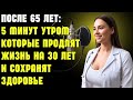 После 65 лет: 5 минут утром, которые продлят жизнь на 30 лет и сохранят здоровье | Здоровье пожилых