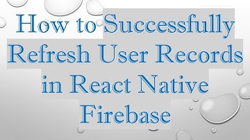 How to Successfully Refresh User Records in React Native Firebase