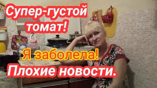 Живу в селе!Супер-густой томат.Я заболела!Плохие новости.