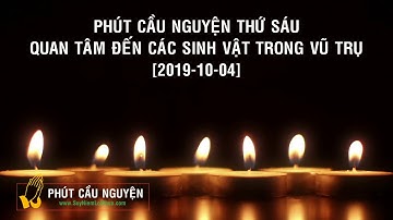 PHÚT CẦU NGUYỆN THỨ SÁU - QUAN TÂM ĐẾN CÁC SINH VẬT TRONG VŨ TRỤ [2019-10-04]
