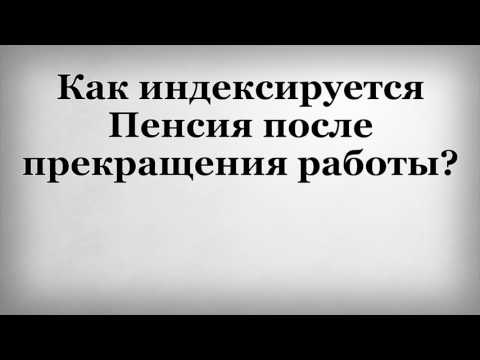 Как индексируется Пенсия после прекращения работы