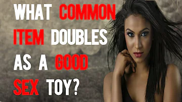 What common item doubles as a good sex toy?