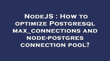 NodeJS : How to optimize Postgresql max_connections and node-postgres connection pool?