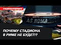 СТАДИОНЫ БУДУЩЕГО | Почему стадиона в Риме не будет!