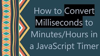 How to Convert Milliseconds to Minutes/Hours in a JavaScript Timer