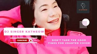 Video thumbnail of "Don't Take The Good Times For Granted Cover with Lyrics; Female Version - DJ Singer Katmeow Cover"