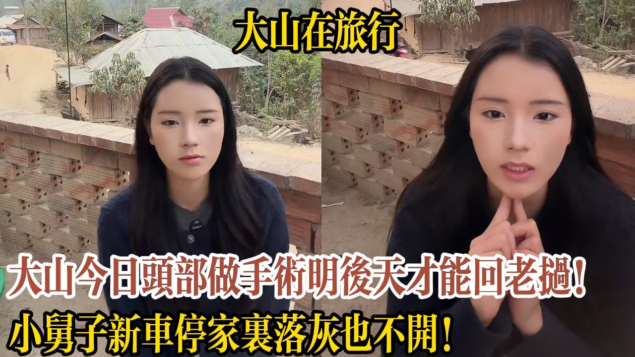 大山今日頭部做手術明後天才能回老撾！小舅子新車停家裏落灰也不開！【大山在旅行】