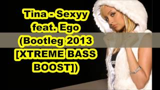 Tina - Sexyy feat. Ego (Bootleg 2013 Remix [XTREME BASS BOOST])