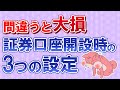 投資初心者が証券口座開設時に間違うと絶対に損する３つの設定