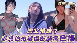 赤鬼伯伯一舉動被攝影師大罵色情！曝理想型竟是戀父情結‬ ...
