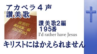 Video thumbnail of "アカペラ4声　賛美歌2編195番キリストにはかえられません  I'd rather have Jesus"