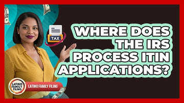 Where Does The IRS Process ITIN Applications? - Latino Family Filing