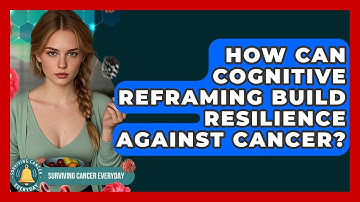 How Can Cognitive Reframing Build Resilience Against Cancer? - Surviving Cancer Everyday