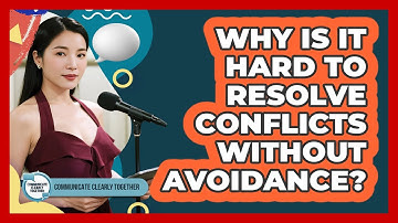 Why Is It Hard To Resolve Conflicts Without Avoidance? - Communicate Clearly Together