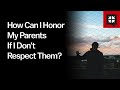 How Can I Honor My Parents If I Don’t Respect Them?