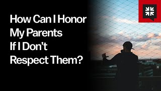 How Can I Honor My Parents If I Don’t Respect Them?
