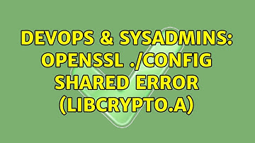 DevOps & SysAdmins: openssl ./config shared error (libcrypto.a) (2 Solutions!!)