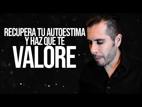 CÓMO RECUPERAR TU AUTOESTIMA Y HACER QUE TE VALOREN